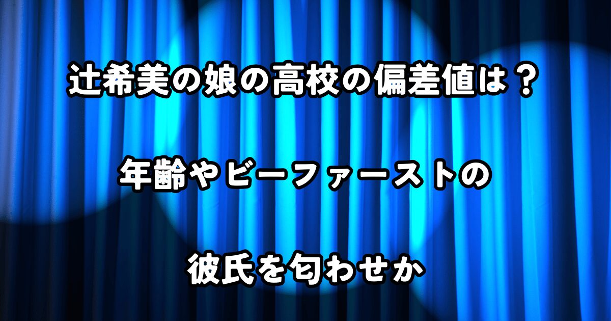 辻希美の娘の高校の偏差値は？年齢や彼氏