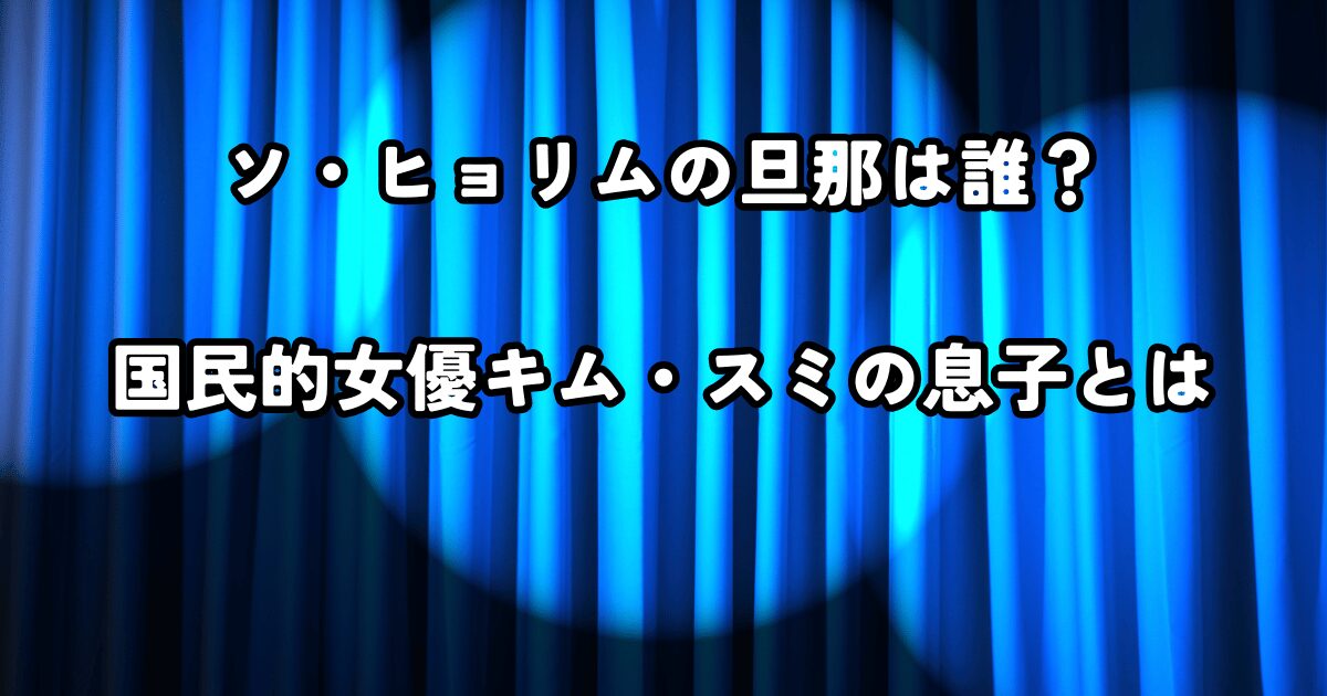 ソ・ヒョリムの旦那は誰？国民的女優キム・スミの息子とは