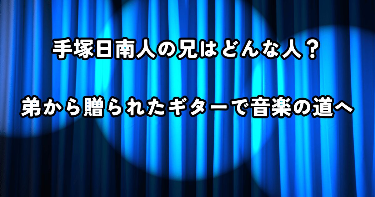 手塚日南人の兄はどんな人？弟から贈られたギターで音楽の道へ