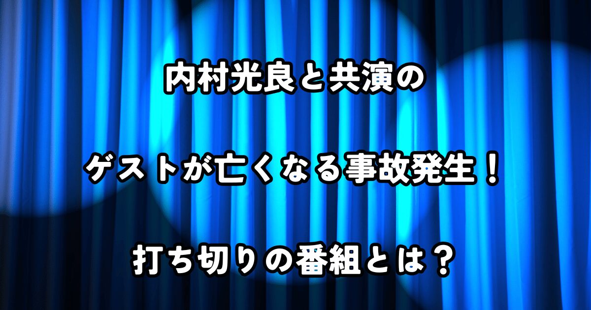 内村光良ゲスト亡くなる、打ち切りになった番組